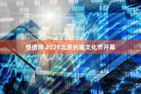 悦倍网 2025北京长城文化节开幕