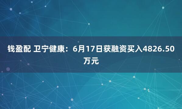 钱盈配 卫宁健康：6月17日获融资买入4826.50万元