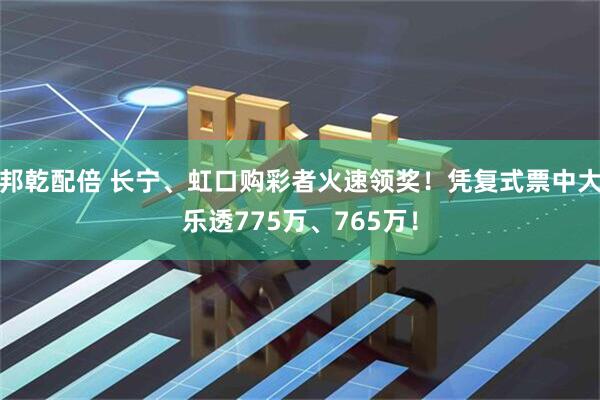 邦乾配倍 长宁、虹口购彩者火速领奖！凭复式票中大乐透775万、765万！