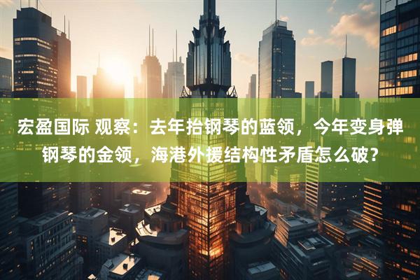 宏盈国际 观察：去年抬钢琴的蓝领，今年变身弹钢琴的金领，海港外援结构性矛盾怎么破？
