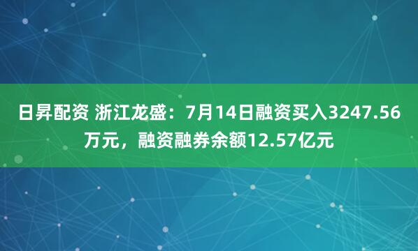 日昇配资 浙江龙盛：7月14日融资买入3247.56万元，融资融券余额12.57亿元