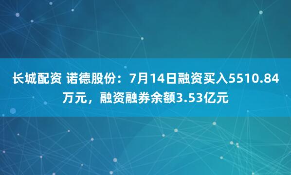 长城配资 诺德股份：7月14日融资买入5510.84万元，融资融券余额3.53亿元