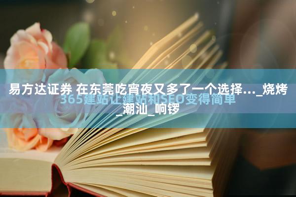 易方达证券 在东莞吃宵夜又多了一个选择..._烧烤_潮汕_响锣