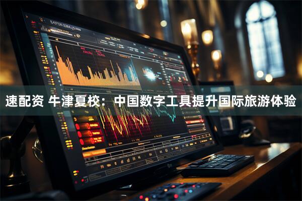速配资 牛津夏校：中国数字工具提升国际旅游体验