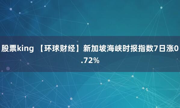 股票king 【环球财经】新加坡海峡时报指数7日涨0.72%