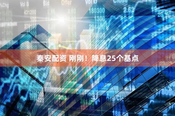 秦安配资 刚刚！降息25个基点