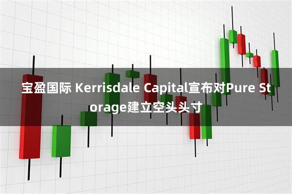 宝盈国际 Kerrisdale Capital宣布对Pure Storage建立空头头寸
