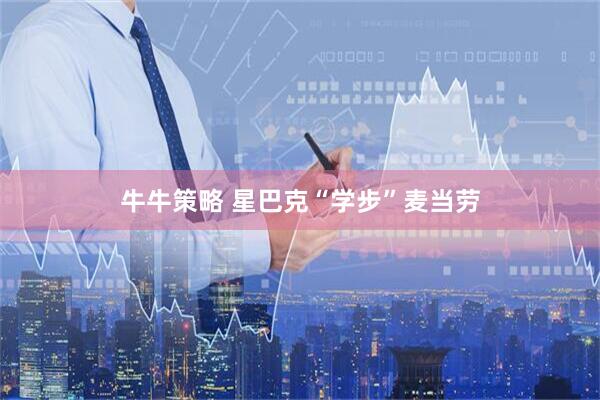 牛牛策略 星巴克“学步”麦当劳