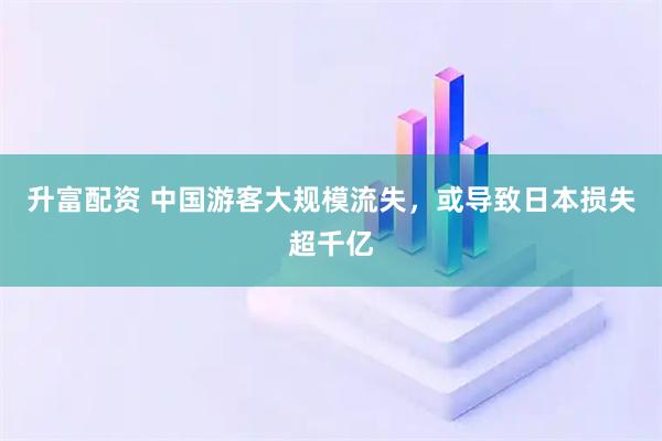 升富配资 中国游客大规模流失，或导致日本损失超千亿