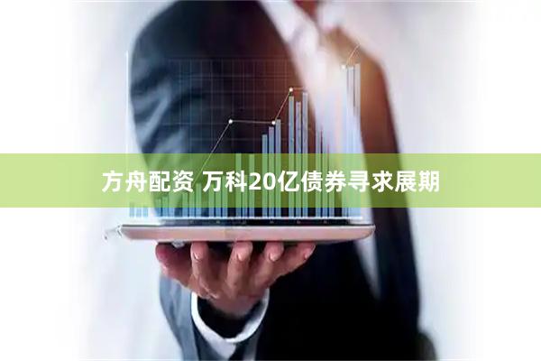 方舟配资 万科20亿债券寻求展期
