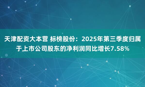 天津配资大本营 标榜股份：2025年第三季度归属于上市公司股东的净利润同比增长7.58%