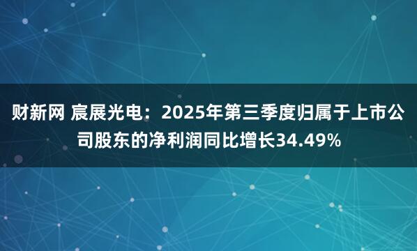财新网 宸展光电：2025年第三季度归属于上市公司股东的净利润同比增长34.49%