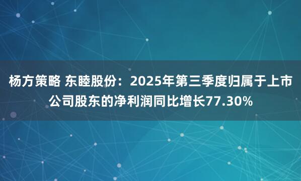 杨方策略 东睦股份：2025年第三季度归属于上市公司股东的净利润同比增长77.30%