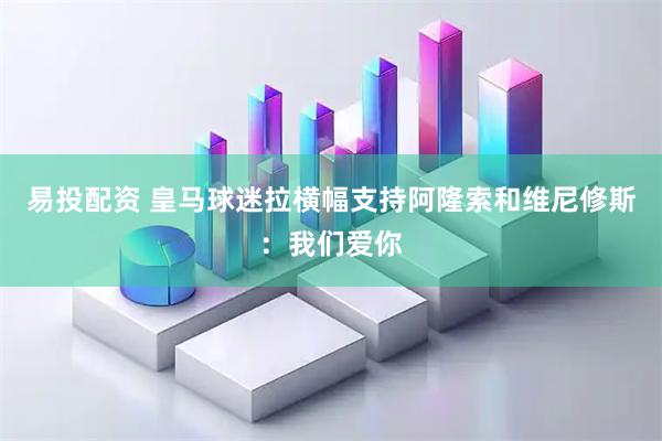 易投配资 皇马球迷拉横幅支持阿隆索和维尼修斯：我们爱你