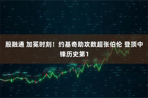 股融通 加冕时刻！约基奇助攻数超张伯伦 登顶中锋历史第1
